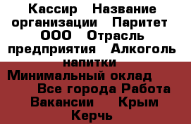 Кассир › Название организации ­ Паритет, ООО › Отрасль предприятия ­ Алкоголь, напитки › Минимальный оклад ­ 19 500 - Все города Работа » Вакансии   . Крым,Керчь